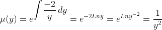 \mu(y) = e^{\displaystyle{\int} \frac{-2}{y}\, dy } = e^{-2Lny} = e^{Lny^{-2}}=\dfrac{1}{y^{2}}